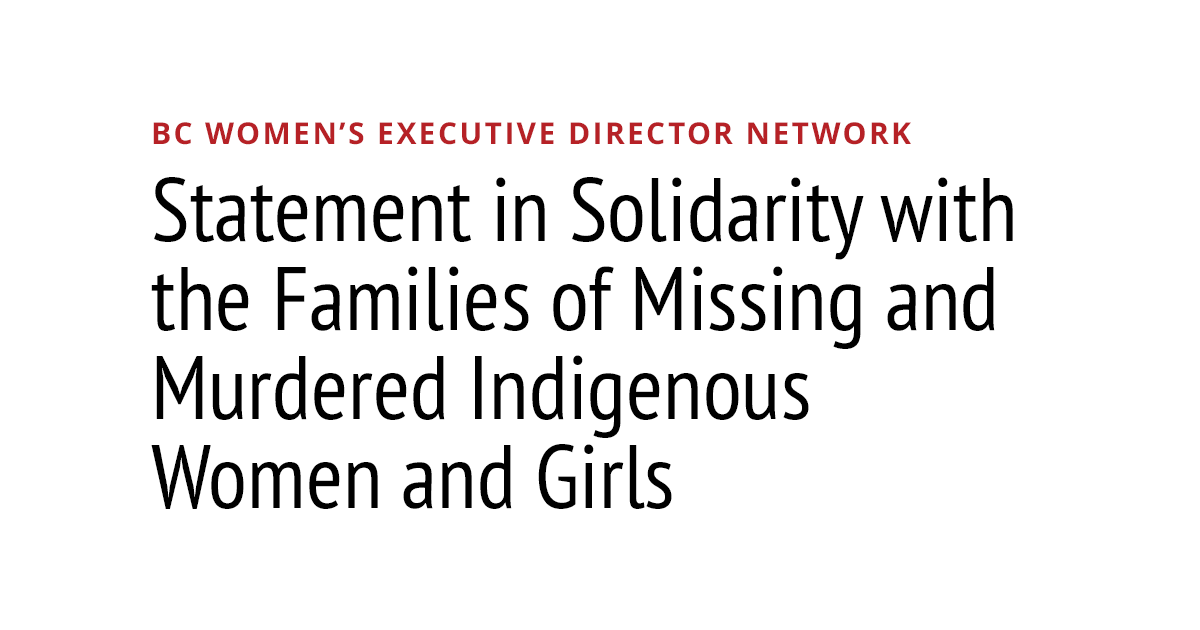 BC Women’s Executive Director Network Statement in Solidarity with the Families of Missing and Murdered Indigenous Women and Girls BC Women’s Executive Director Network Statement in Solidarity with the Families of Missing and Murdered Indigenous Women and Girls