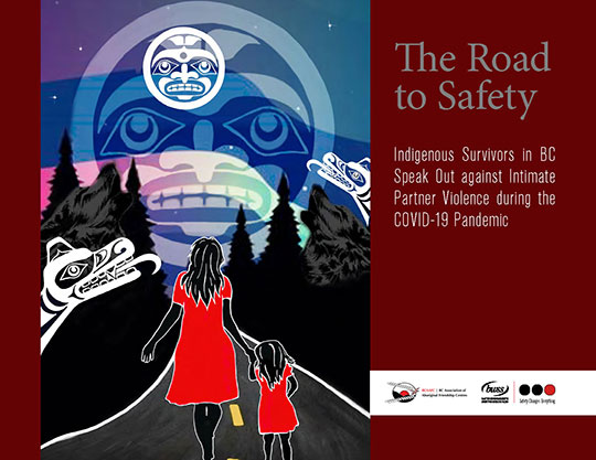 Download the report: The Road to Safety: Indigenous Survivors in BC Speak Out against Intimate Partner Violence during the COVID-19 Pandemic