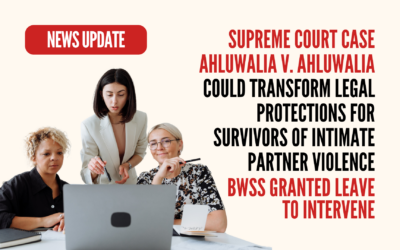 Supreme Court Case Ahluwalia v. Ahluwalia Could Transform Legal Protections for Survivors of Intimate Partner Violence – BWSS Granted Leave to Intervene