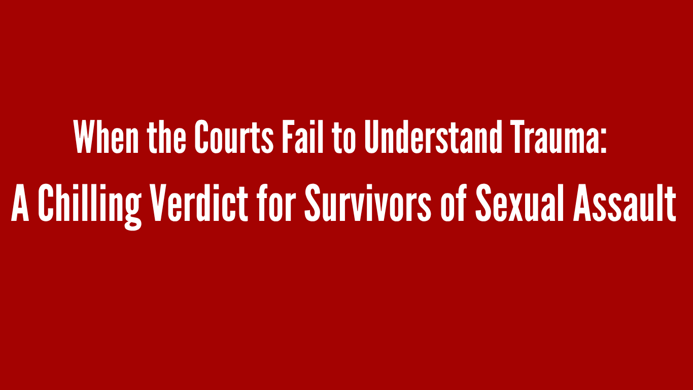 When the Courts Fail to Understand Trauma: A Chilling Verdict for Survivors of Sexual Assault