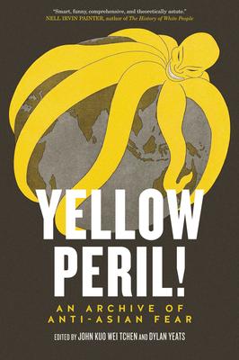 Yellow Peril! An Archive of Anti-Asian Fear John Kuo Wei Tchen,  Dylan Yeats  