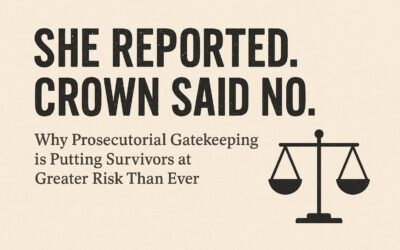 She Reported. Crown Said No. Why Prosecutorial Gatekeeping is Putting Survivors at Greater Risk Than Ever