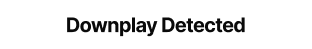 Downplay Detected